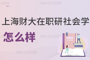 上海財經大學(上海班)在職研究生社會學怎么樣，什么時間可以報考？