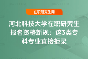 河北科技大學在職研究生報名資格新規：這3類?？茖I直接拒錄