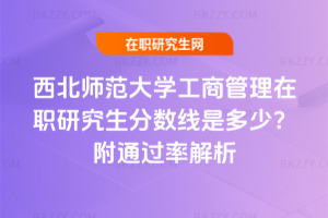 西北師范大學(xué)工商管理在職研究生分?jǐn)?shù)線是多少？附通過(guò)率解析