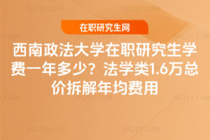 西南政法大學(xué)在職研究生學(xué)費(fèi)一年多少？法學(xué)類1.6萬總價(jià)拆解年均費(fèi)用
