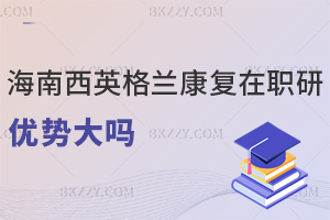 海南醫學院西英格蘭學院康復專業在職研究生優勢大嗎，點擊查看！