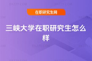 三峽大學(xué)在職研究生怎么樣
