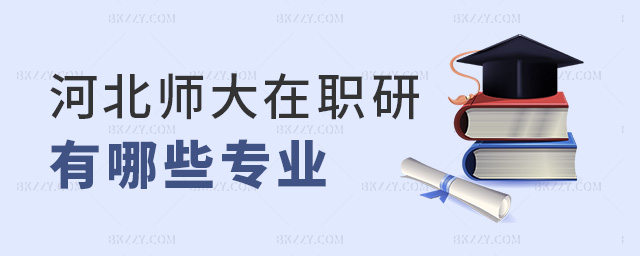 河北師大在職研有哪些專(zhuān)業(yè) 河北師大在職研有哪些專(zhuān)業(yè)