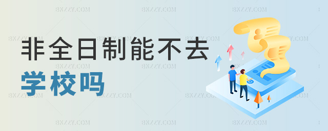 非全日制能不去學(xué)校嗎 非全日制能不去學(xué)校嗎