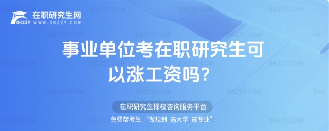 事業(yè)單位考在職研究生可以漲工資嗎? 事業(yè)單位考在職研究生可以漲工資嗎?