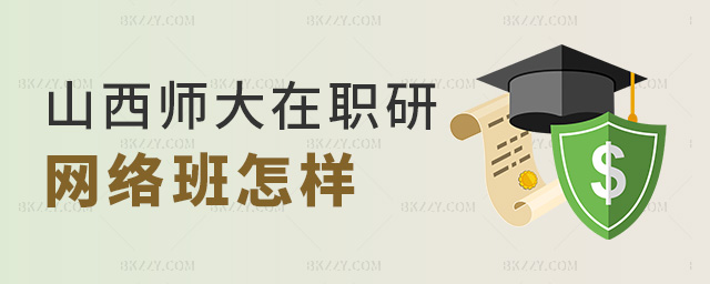 山西師大在職研網絡班怎樣 山西師大在職研網絡班怎樣