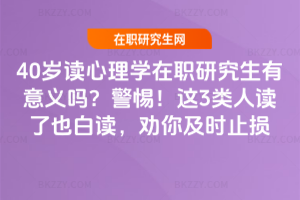 40歲讀心理學在職研究生有意義嗎？警惕！這3類人讀了也白讀，勸你及時止損