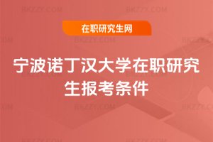 寧波諾丁漢大學在職研究生報考條件