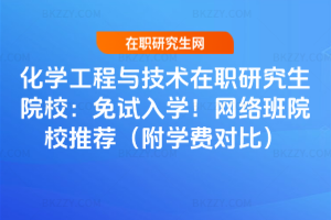 化學工程與技術在職研究生院校：免試入學！網絡班院校推薦（附學費對比）