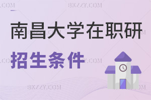 2025年南昌大學在職研究生招生條件有哪些，學位、工作經驗缺一不可！