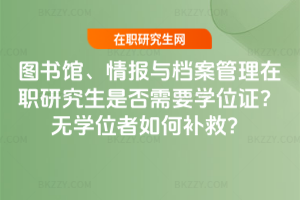 圖書館、情報與檔案管理在職研究生是否需要學位證？無學位者如何補救？