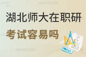 2025年湖北師范大學在職研究生考試容易嗎，入學無考試，申碩及格線60分！
