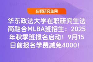 華東政法大學在職研究生法商融合MLBA班招生：2025年秋季班報名啟動！9月15日前報名學費減免4000！