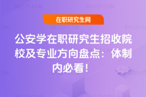 公安學在職研究生招收院校及專業(yè)方向盤點：體制內(nèi)必看！