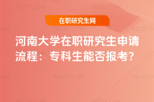 河南大學(xué)在職研究生申請(qǐng)流程：專(zhuān)科生能否報(bào)考？