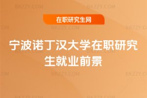 寧波諾丁漢大學(xué)在職研究生就業(yè)前景