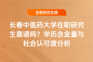 長春中醫藥大學在職研究生靠譜嗎？學歷含金量與社會認可度分析