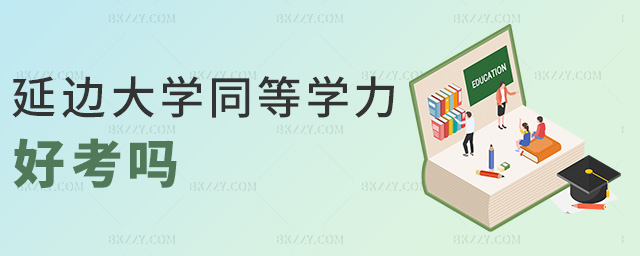 延邊大學同等學力好考嗎 延邊大學同等學力好考嗎