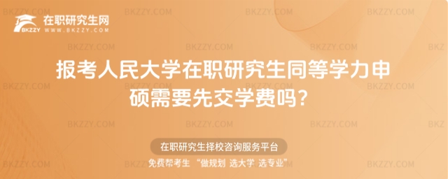 報考中國人民大學在職研究生同等學力申碩需要先交學費嗎? 報考中國人民大學在職研究生同等學力申碩需要先交學費嗎?