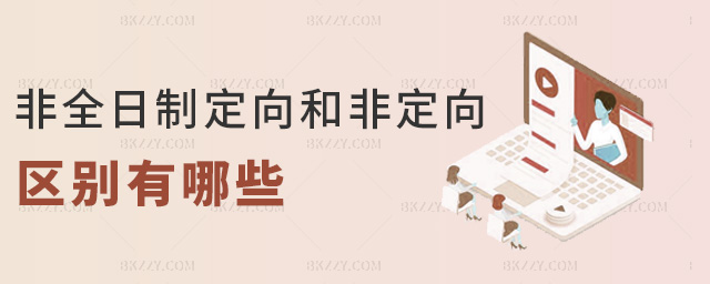 非全日制定向和非定向區別有哪些 非全日制定向和非定向區別有哪些