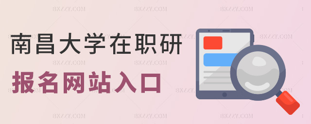 南昌大學(xué)在職研報(bào)名網(wǎng)站入口 南昌大學(xué)在職研報(bào)名網(wǎng)站入口