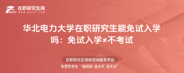 華北電力大學在職研究生能免試入學嗎 華北電力大學在職研究生能免試入學嗎