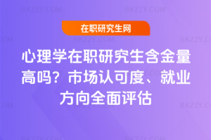 心理學在職研究生含金量高嗎？市場認可度、就業方向全面評估