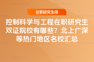 控制科學與工程在職研究生雙證院校有哪些？北上廣深等熱門地區名校匯總