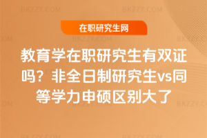 教育學(xué)在職研究生有雙證嗎？非全日制研究生vs同等學(xué)力申碩區(qū)別大了