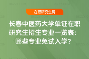 長春中醫藥大學單證在職研究生招生專業一覽表（2026最新）：哪些專業免試入學？
