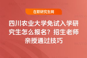 四川農業大學免試入學研究生怎么報名？招生老師親授通過技巧