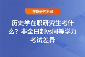 歷史學在職研究生考什么？非全日制vs同等學力考試差異