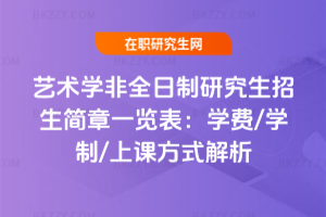 藝術(shù)學(xué)非全日制研究生招生簡章一覽表：學(xué)費(fèi)/學(xué)制/上課方式解析