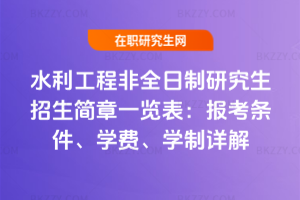 水利工程非全日制研究生招生簡(jiǎn)章一覽表：報(bào)考條件、學(xué)費(fèi)、學(xué)制詳解