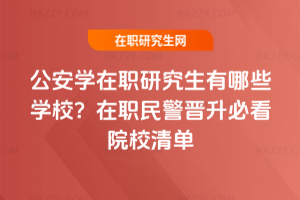 公安學在職研究生有哪些學校？在職民警晉升必看院校清單