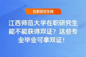 江西師范大學在職研究生能不能獲得雙證？這些專業(yè)畢業(yè)可拿雙證！