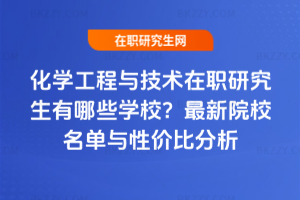 化學工程與技術在職研究生有哪些學校？2025年最新院校名單與性價比分析
