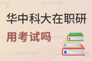 華中科技大學在職研究生用考試嗎，通過率怎么樣？