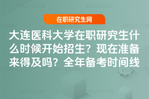 大連醫科大學在職研究生什么時候開始招生？現在準備來得及嗎？全年備考時間線
