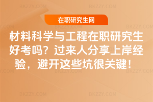 材料科學與工程在職研究生好考嗎？過來人分享上岸經驗，避開這些坑很關鍵！