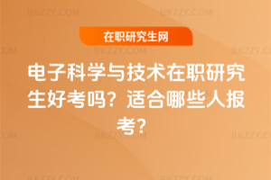 電子科學與技術在職研究生好考嗎？適合哪些人報考？