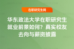 華東政法大學在職研究生就業前景如何？真實校友去向與薪資披露
