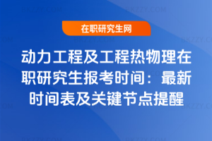 動力工程及工程熱物理在職研究生報考時間：2025年最新時間表及關(guān)鍵節(jié)點提醒