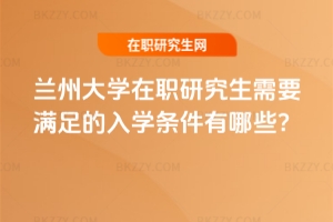 蘭州大學在職研究生需要滿足的入學條件有哪些？
