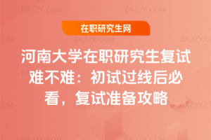 河南大學(xué)在職研究生復(fù)試難不難：初試過(guò)線后必看，2026年復(fù)試準(zhǔn)備攻略