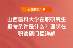 山西醫科大學在職研究生報考條件是什么？2026年醫學在職讀碩門檻詳解