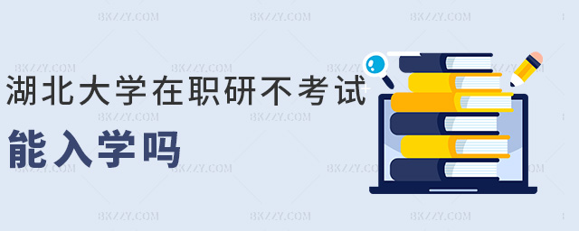 湖北大學(xué)在職研不考試能入學(xué)嗎 湖北大學(xué)在職研不考試能入學(xué)嗎