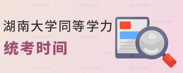 湖南大學同等學力統考時間 湖南大學同等學力統考時間