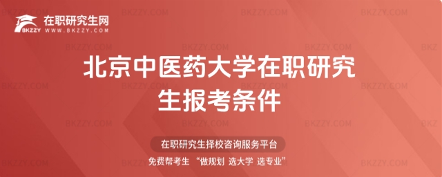 北京中醫藥大學在職研究生報考條件 北京中醫藥大學在職研究生報考條件