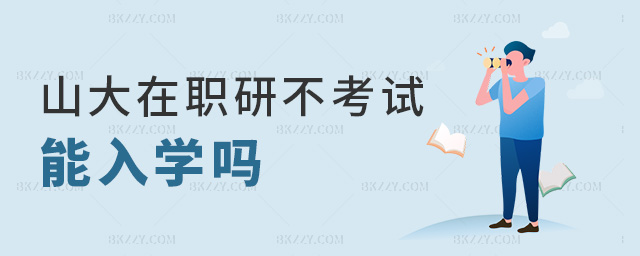 山大在職研不考試能入學嗎 山大在職研不考試能入學嗎